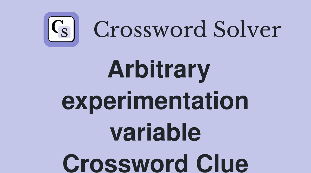 Arbitrary experimentation variable Crossword Clue