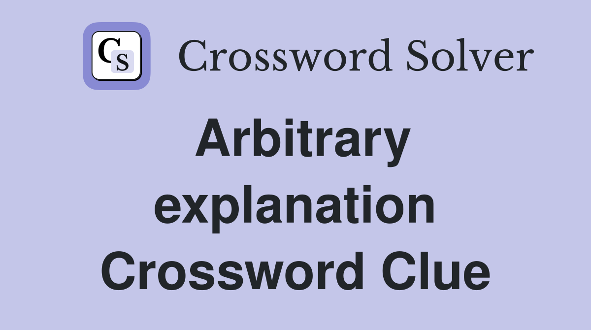 Arbitrary explanation Crossword Clue