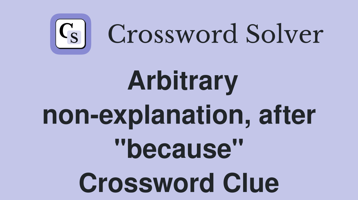 Arbitrary non-explanation, after "because" Crossword Clue