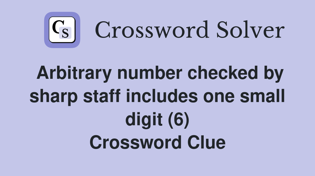 Arbitrary number checked by sharp staff includes one small digit (6) Crossword Clue