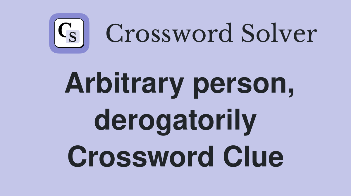 Arbitrary person, derogatorily Crossword Clue