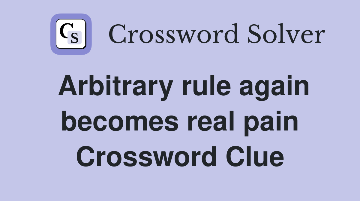 Arbitrary rule again becomes real pain Crossword Clue