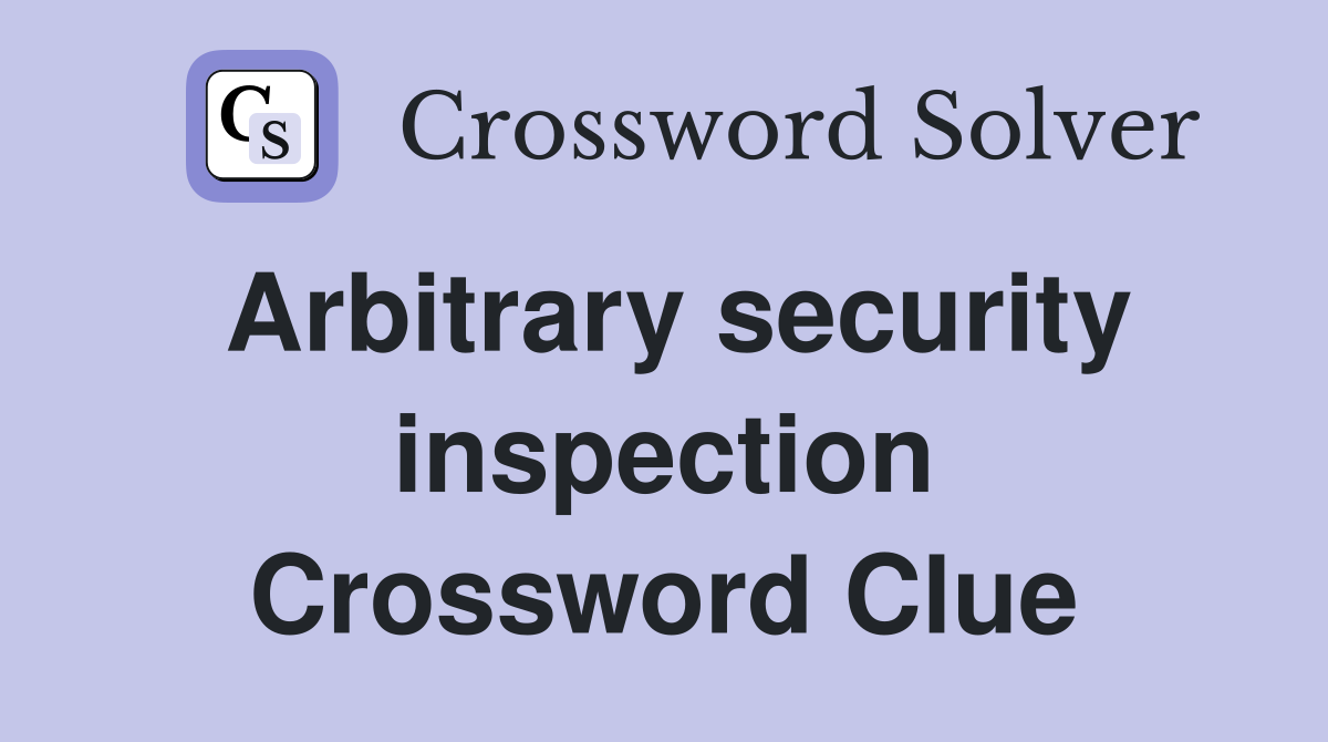 Arbitrary security inspection Crossword Clue