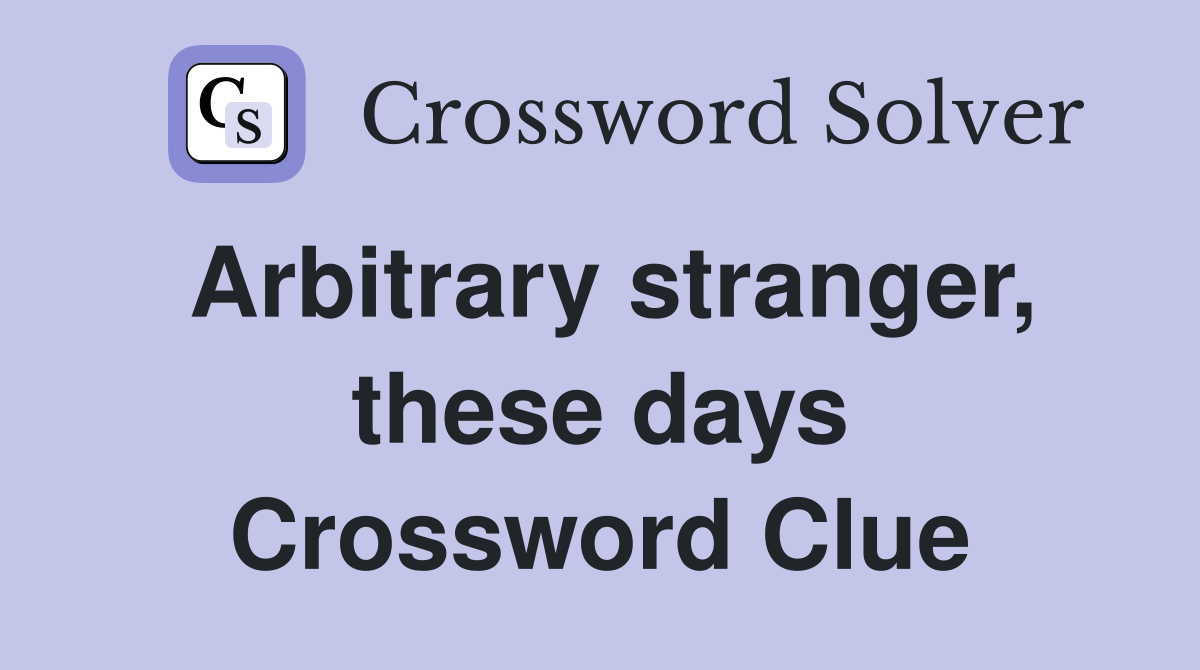 Arbitrary stranger, these days Crossword Clue