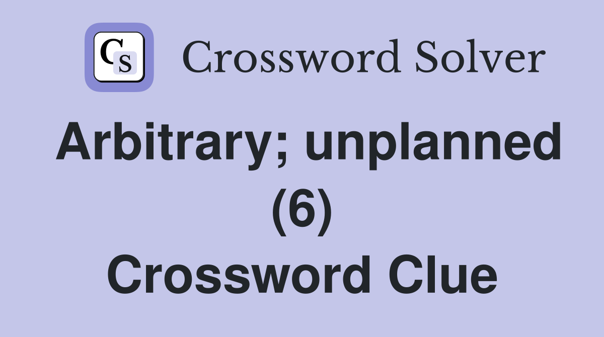 Arbitrary; unplanned (6) Crossword Clue