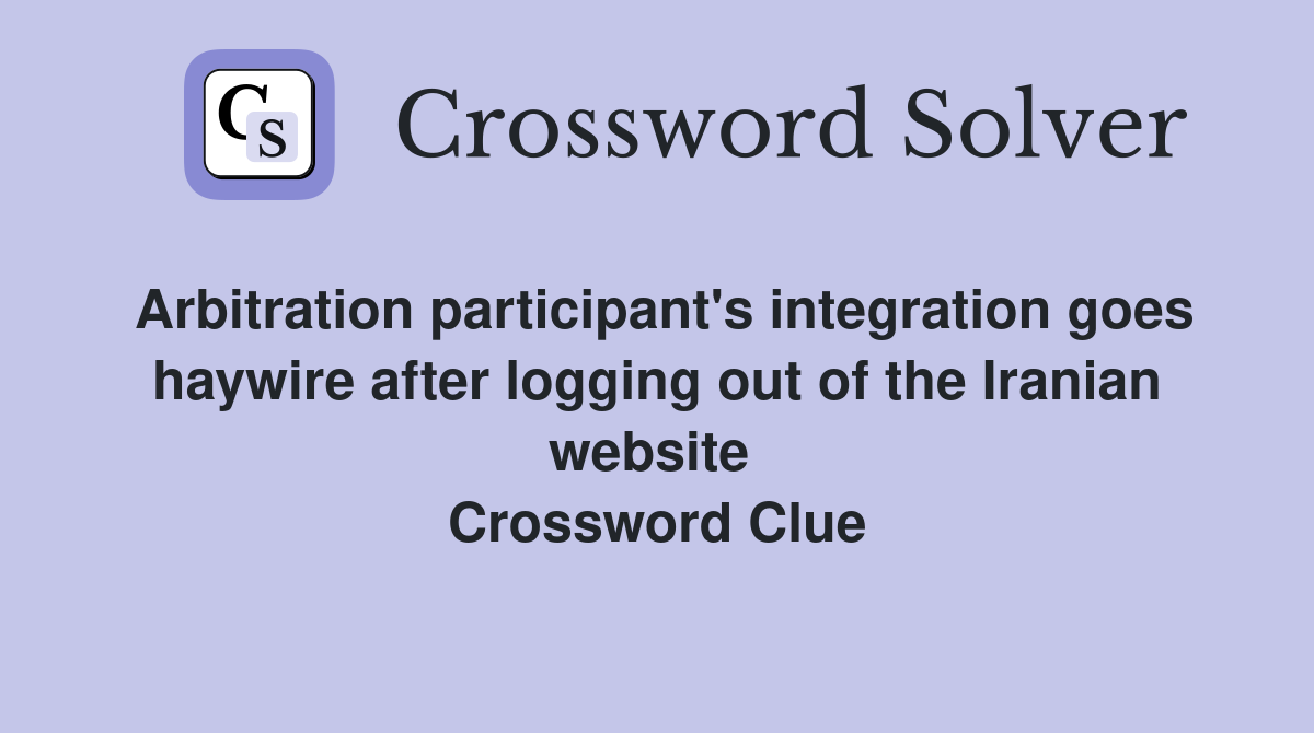 Arbitration participant's integration goes haywire after logging out of the Iranian website  Crossword Clue
