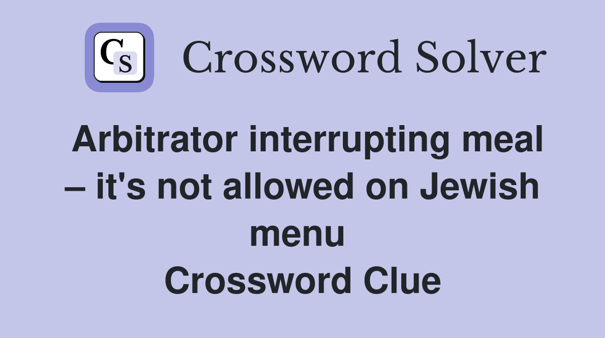 Arbitrator interrupting meal – it's not allowed on Jewish menu  Crossword Clue
