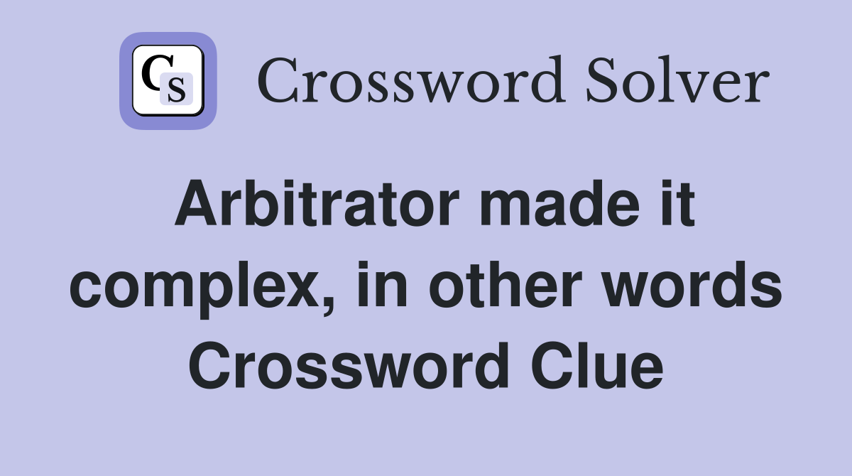 Arbitrator made it complex, in other words Crossword Clue