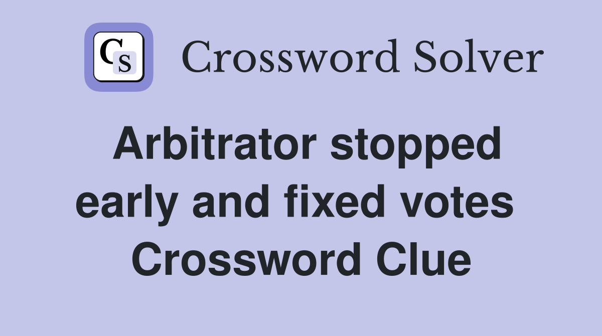 Arbitrator stopped early and fixed votes  Crossword Clue