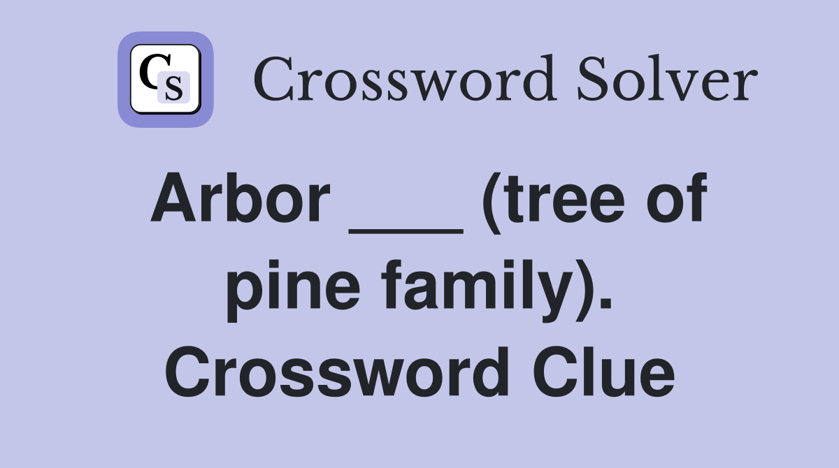 Arbor ___ (tree of pine family). Crossword Clue