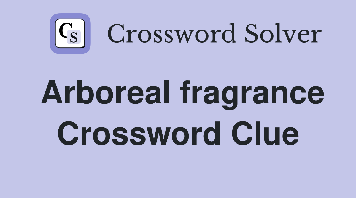 Arboreal fragrance Crossword Clue