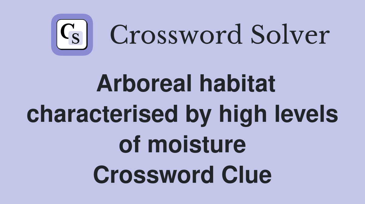 Arboreal habitat characterised by high levels of moisture Crossword Clue