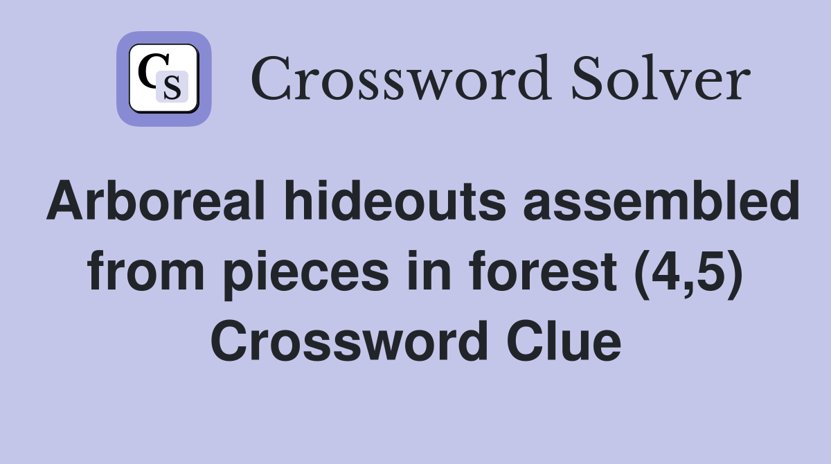 Arboreal hideouts assembled from pieces in forest (4,5) Crossword Clue