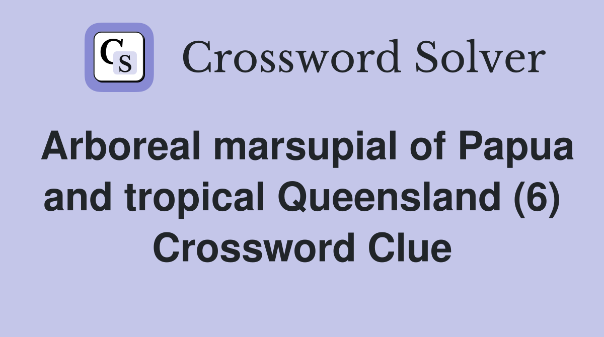 Arboreal marsupial of Papua and tropical Queensland (6) Crossword Clue