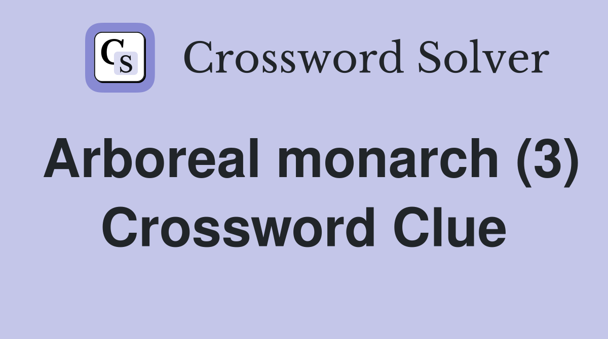 Arboreal monarch (3) Crossword Clue