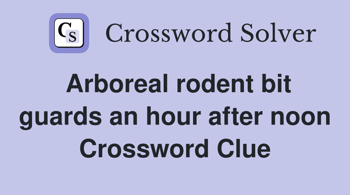 Arboreal rodent bit guards an hour after noon Crossword Clue