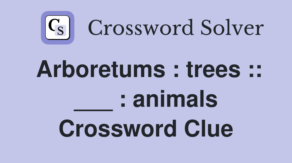 Arboretums : trees :: ___ : animals Crossword Clue