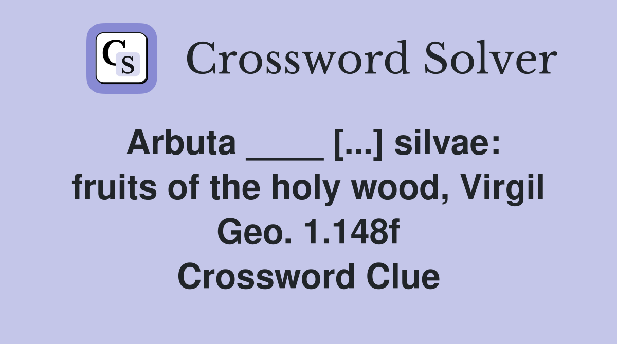 Arbuta ____ [...] silvae: fruits of the holy wood, Virgil Geo. 1.148f Crossword Clue