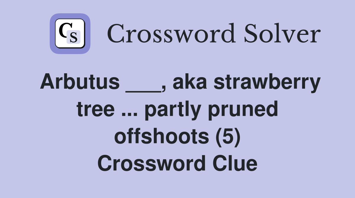Arbutus ___, aka strawberry tree ... partly pruned offshoots (5) Crossword Clue