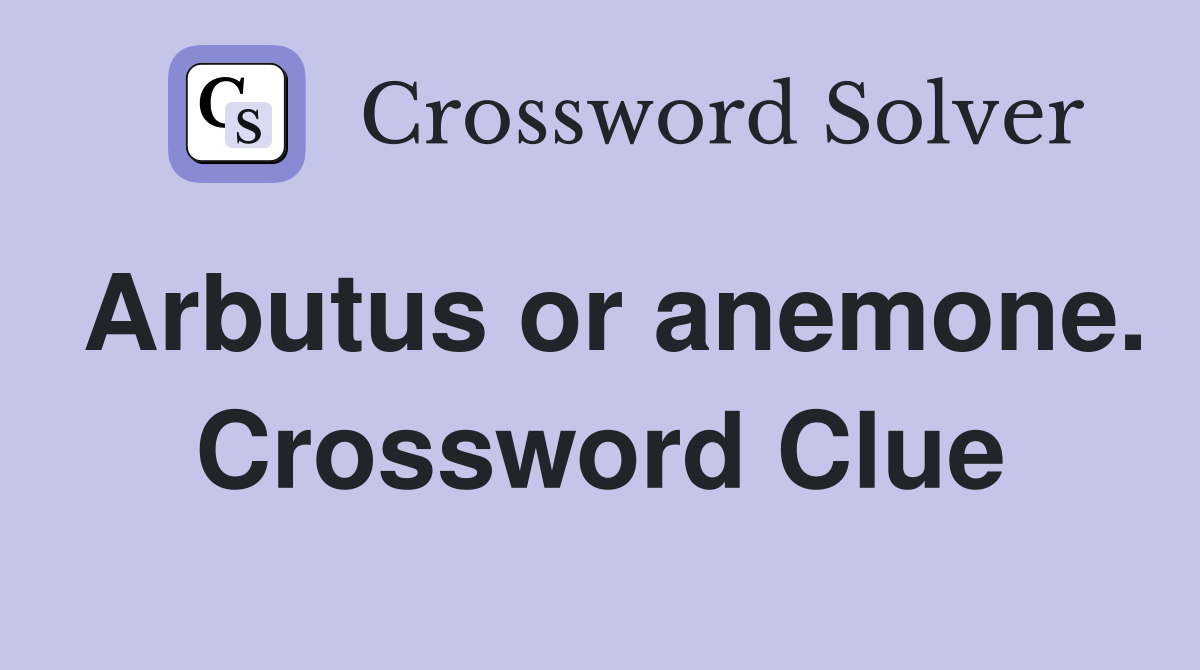 Arbutus or anemone. Crossword Clue