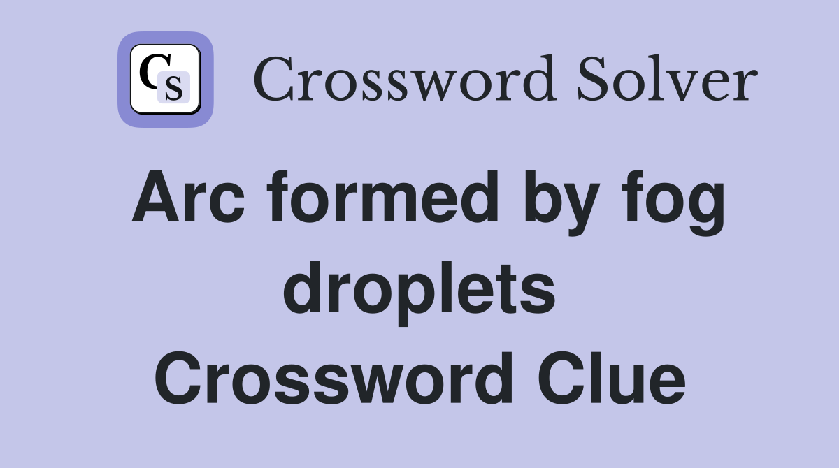 Arc formed by fog droplets Crossword Clue