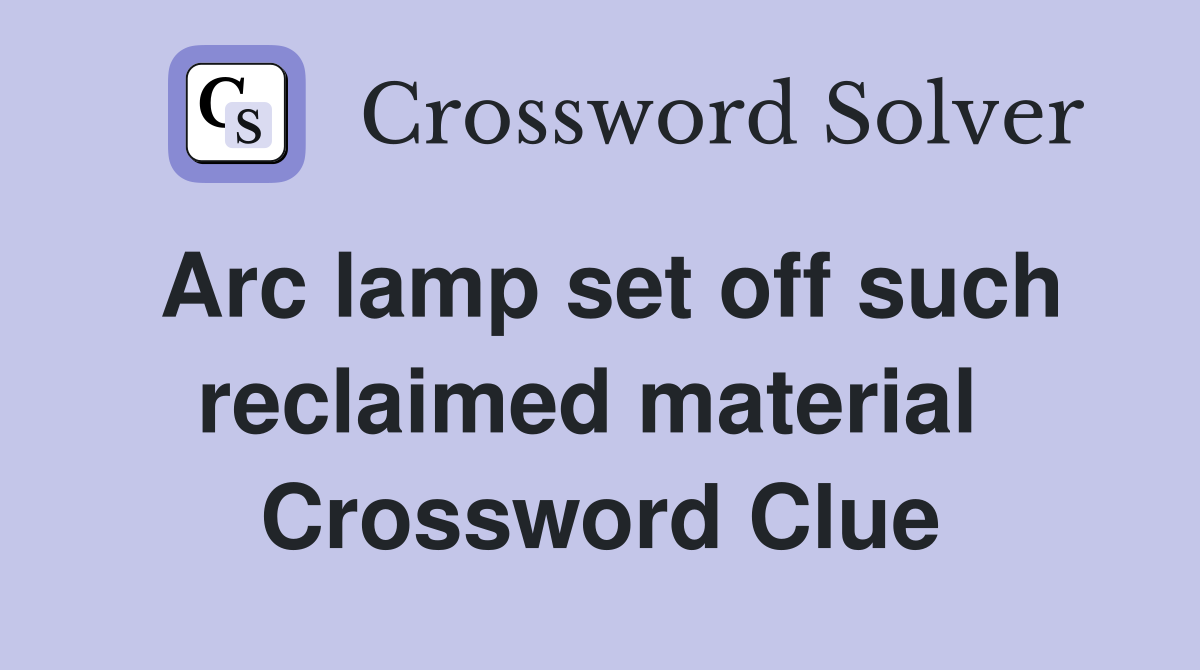 Arc lamp set off such reclaimed material  Crossword Clue