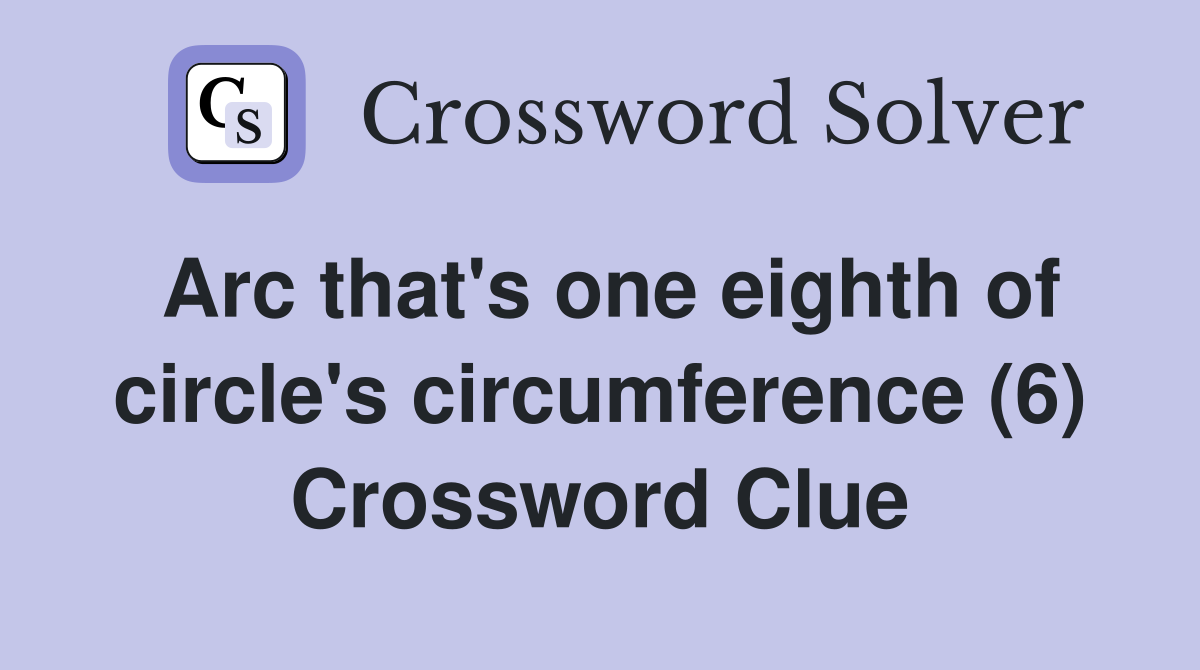 Arc that's one eighth of circle's circumference (6) Crossword Clue