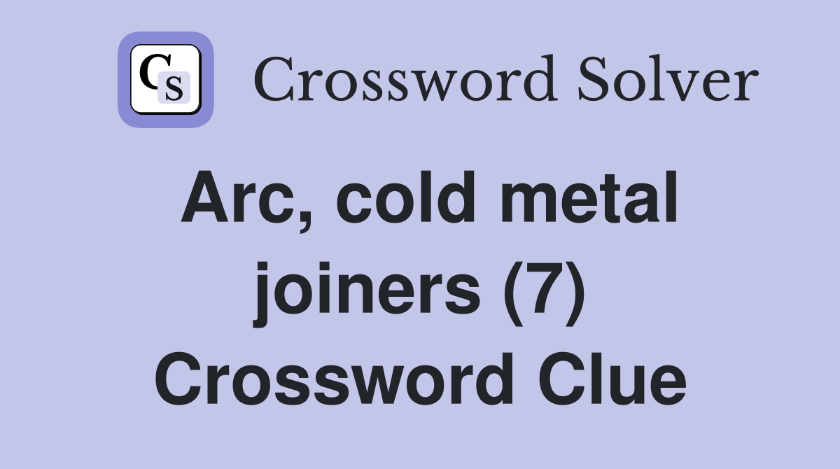 Arc, cold metal joiners (7) Crossword Clue
