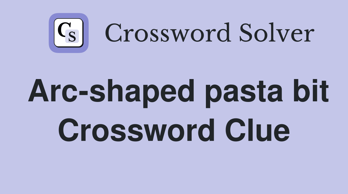 Arc-shaped pasta bit Crossword Clue
