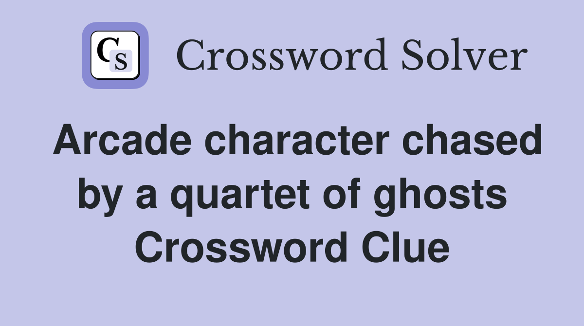 Arcade character chased by a quartet of ghosts Crossword Clue