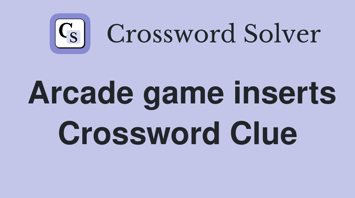 Arcade game inserts Crossword Clue