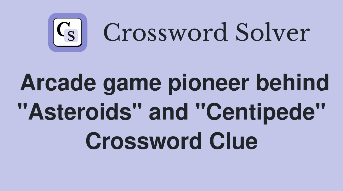 Arcade game pioneer behind "Asteroids" and "Centipede" Crossword Clue