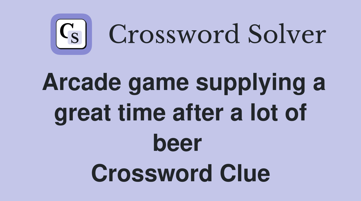 Arcade game supplying a great time after a lot of beer  Crossword Clue