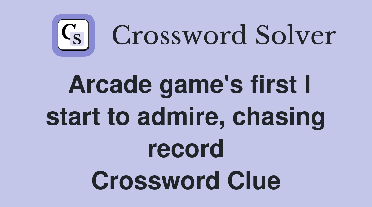 Arcade game's first I start to admire, chasing record Crossword Clue