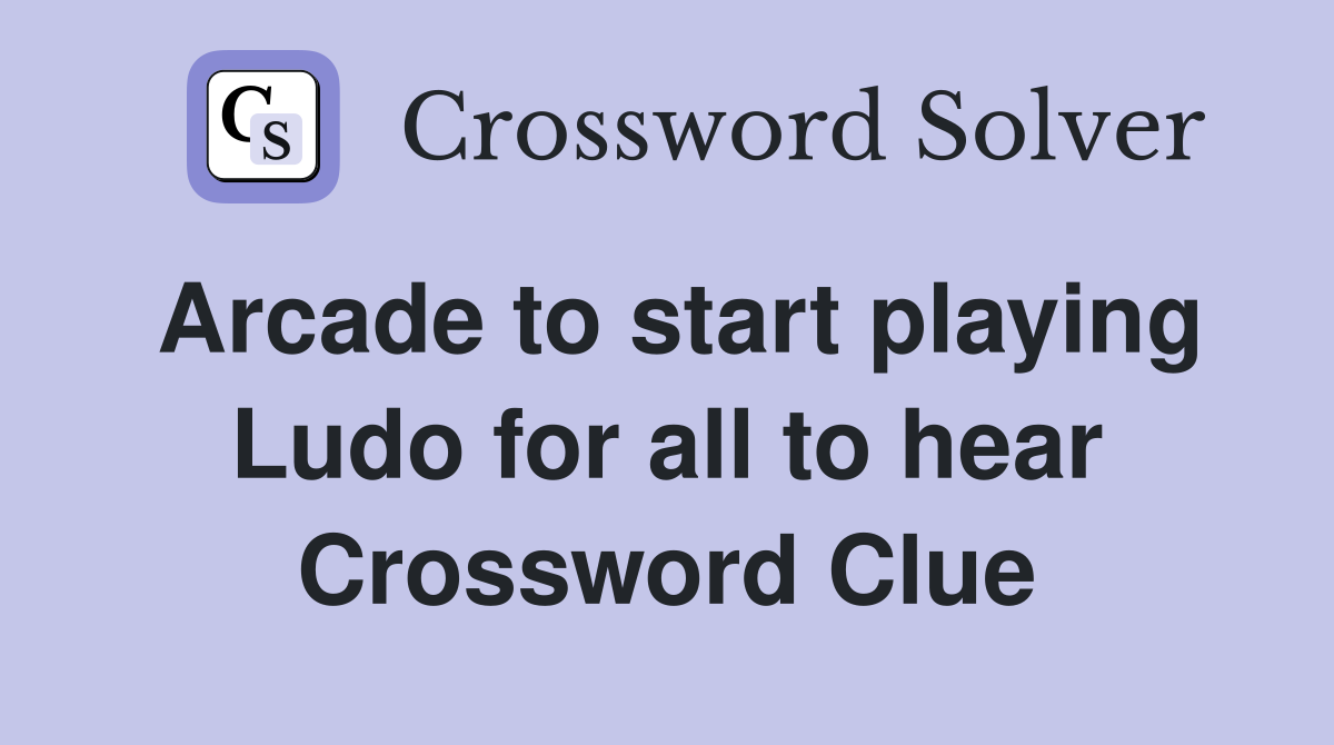 Arcade to start playing Ludo for all to hear Crossword Clue