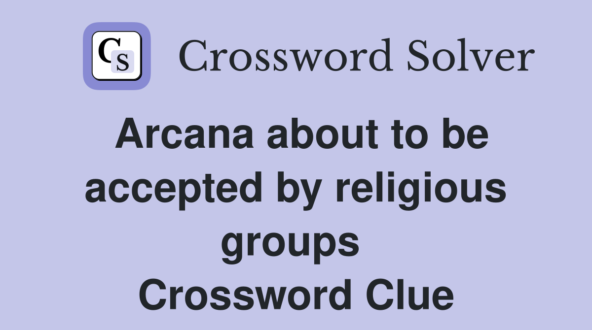 Arcana about to be accepted by religious groups  Crossword Clue