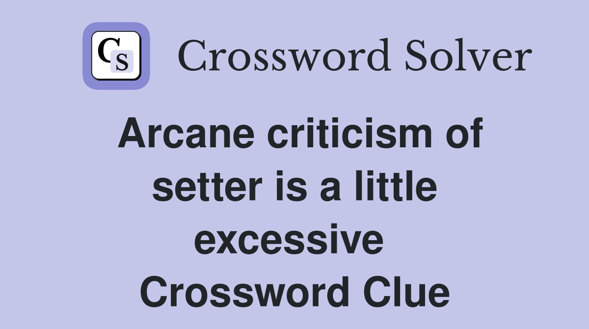 Arcane criticism of setter is a little excessive  Crossword Clue