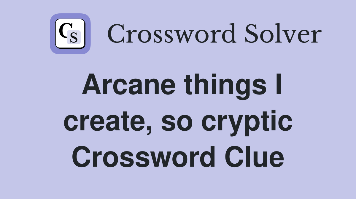 Arcane things I create, so cryptic Crossword Clue