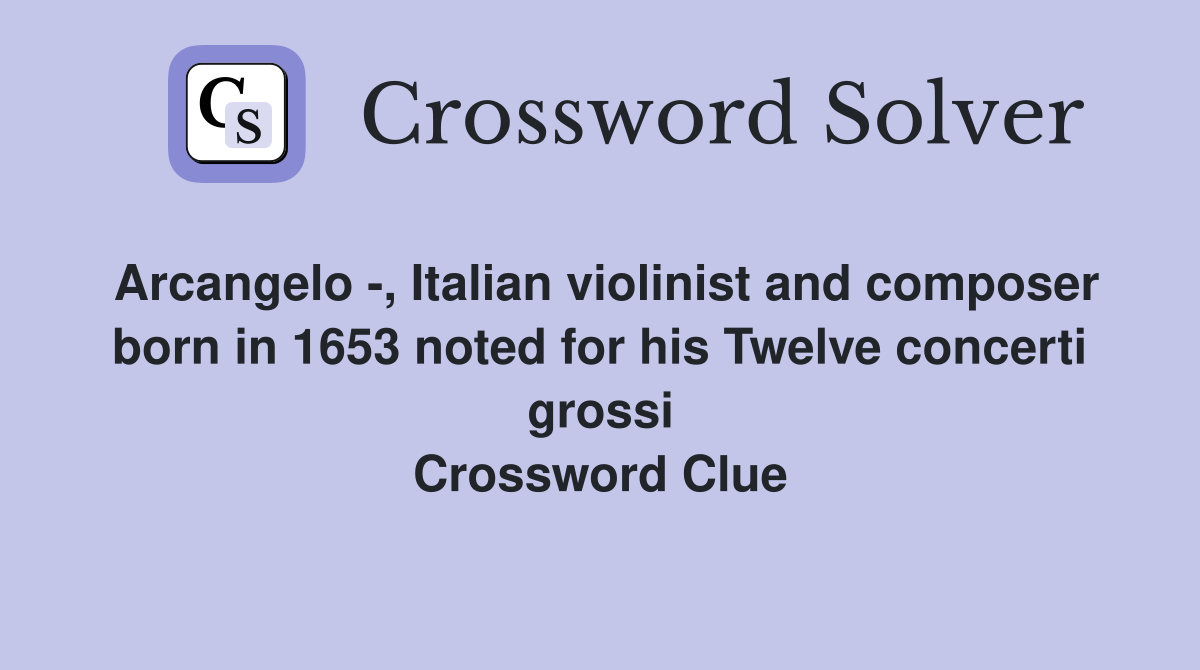 Arcangelo -, Italian violinist and composer born in 1653 noted for his Twelve concerti grossi Crossword Clue