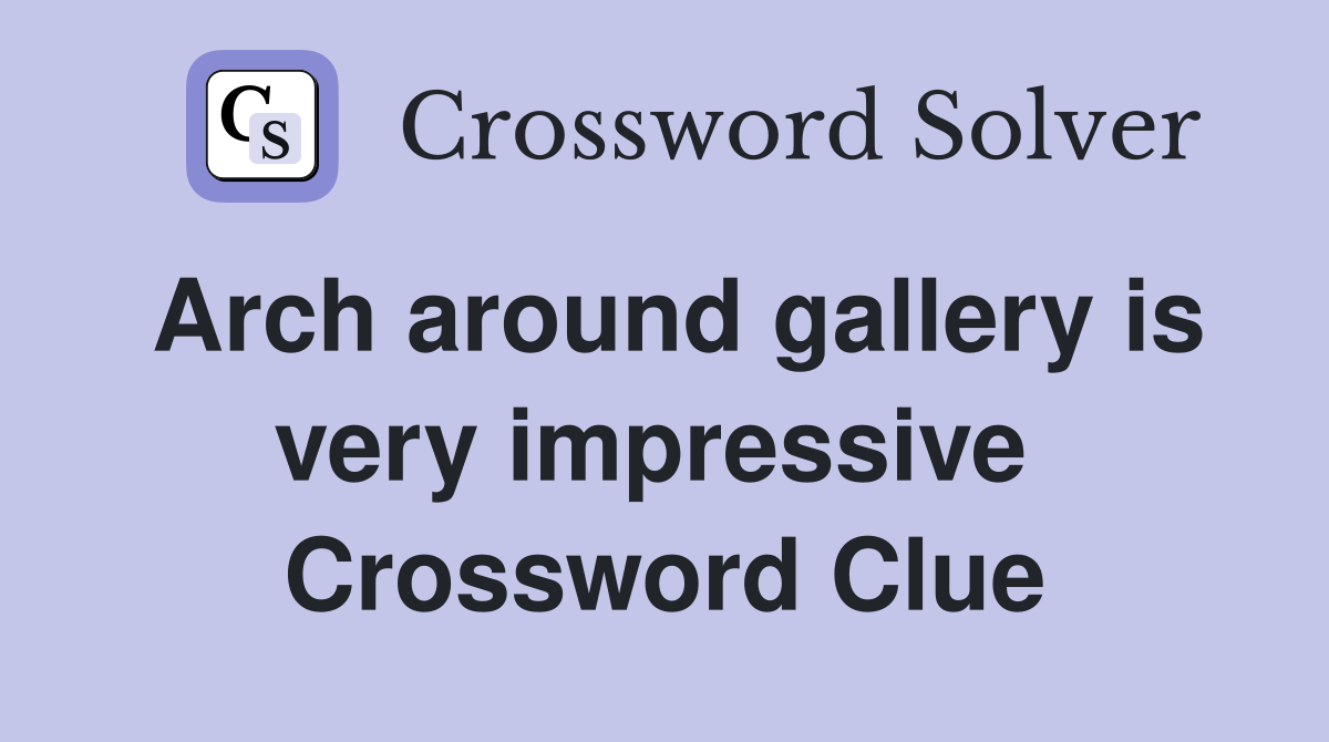 Arch around gallery is very impressive  Crossword Clue