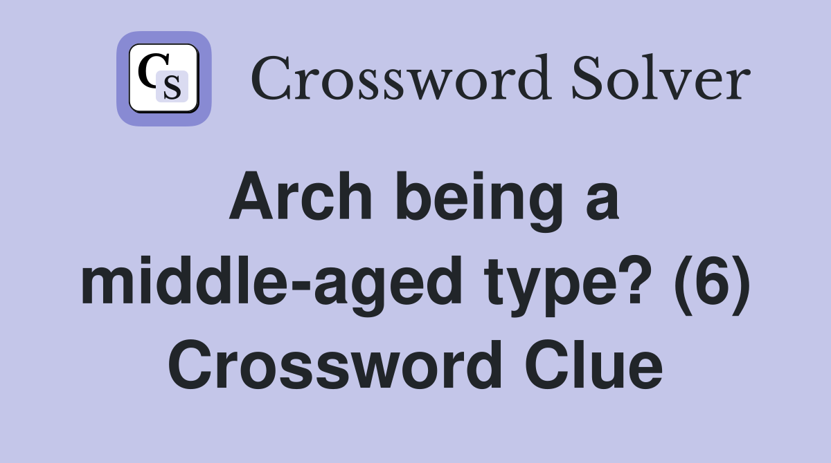 Arch being a middle-aged type? (6) Crossword Clue