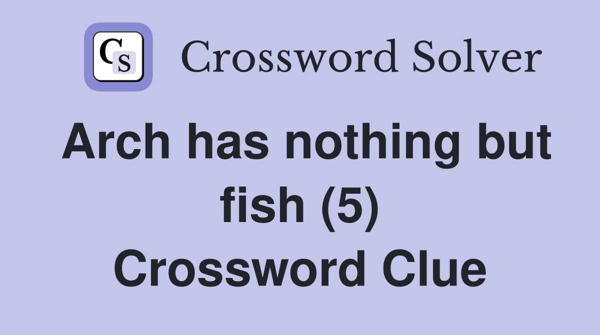 Arch has nothing but fish (5) Crossword Clue