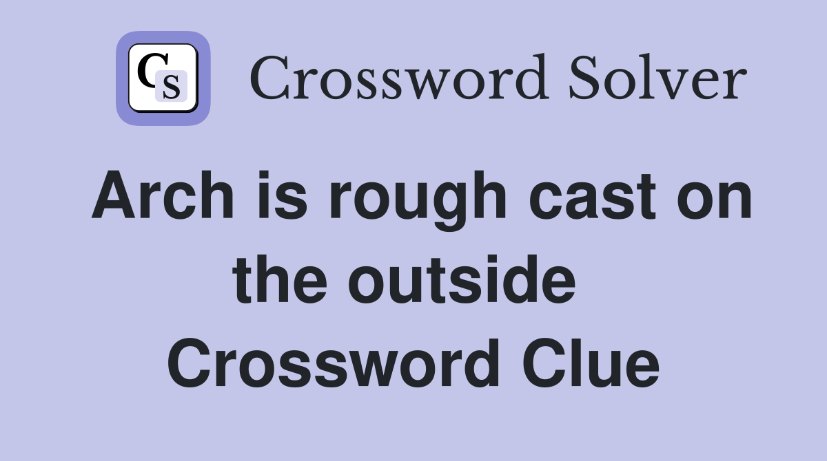 Arch is rough cast on the outside  Crossword Clue