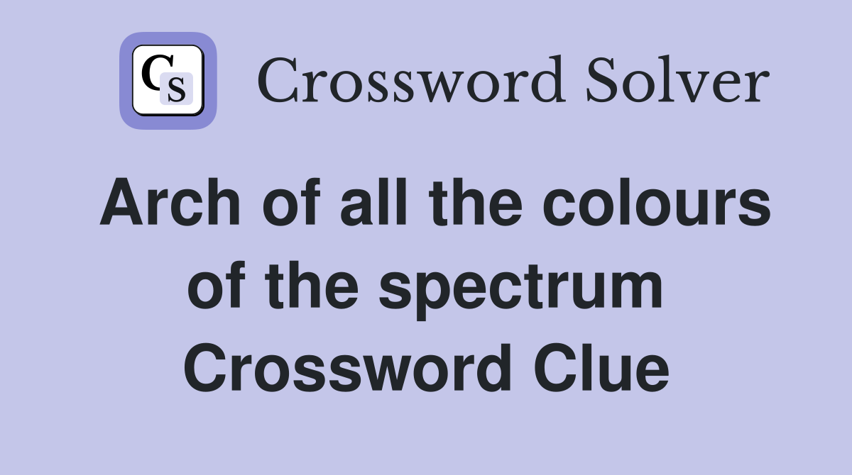 Arch of all the colours of the spectrum Crossword Clue