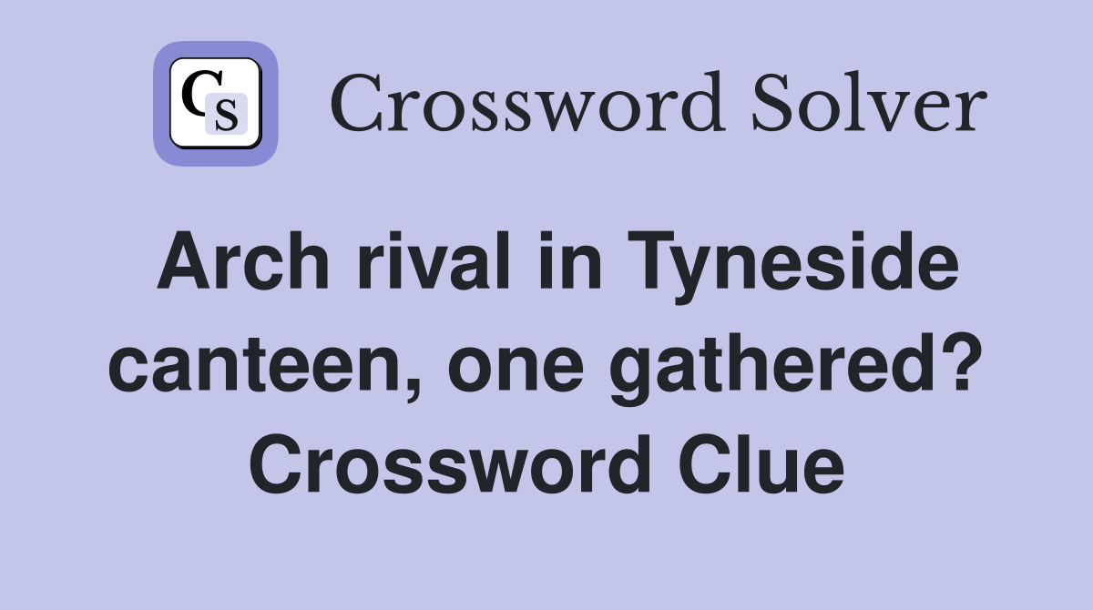 Arch rival in Tyneside canteen, one gathered? Crossword Clue