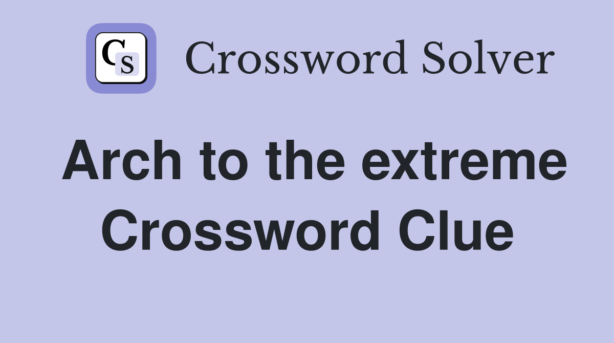 Arch to the extreme Crossword Clue