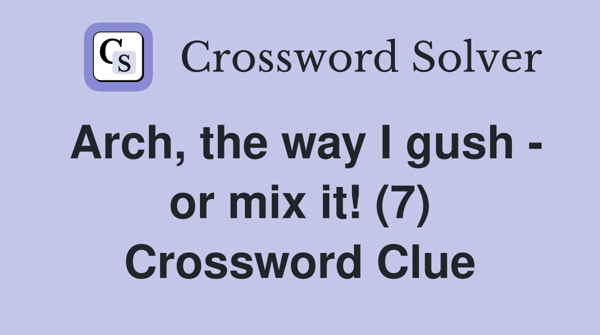 Arch, the way I gush - or mix it! (7) Crossword Clue