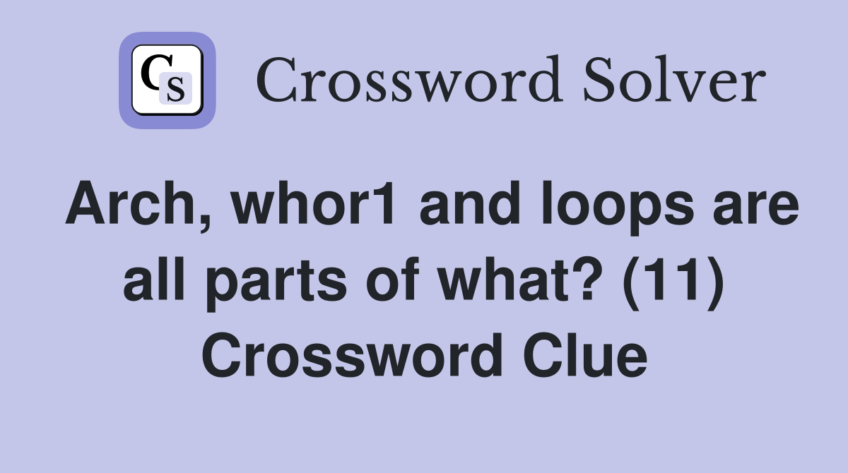 Arch, whor1 and loops are all parts of what? (11) Crossword Clue