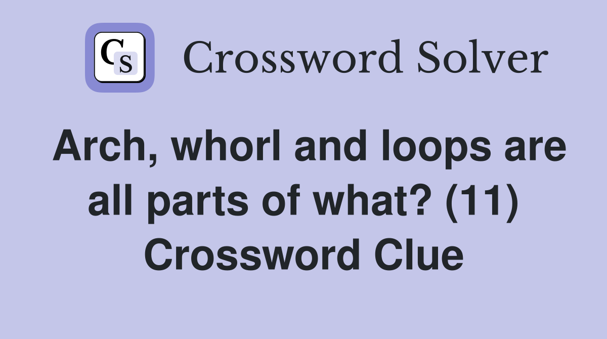 Arch, whorl and loops are all parts of what? (11) Crossword Clue
