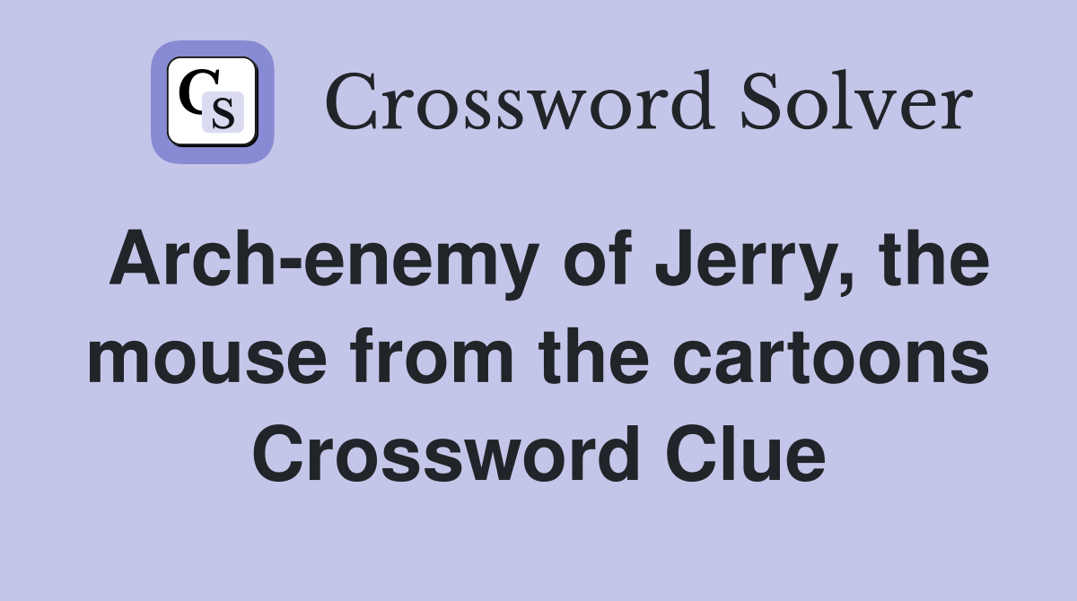 Arch-enemy of Jerry, the mouse from the cartoons Crossword Clue